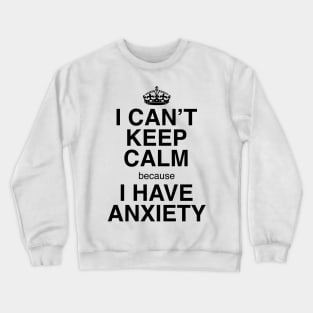 I CAN'T KEEP CALM BECAUSE I HAVE ANXIETY Crewneck Sweatshirt